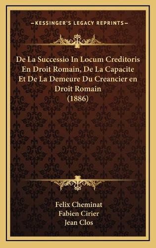 De La Successio In Locum Creditoris En Droit Romain, De La Capacite Et De La Demeure Du Creancier en Droit Romain (1886)