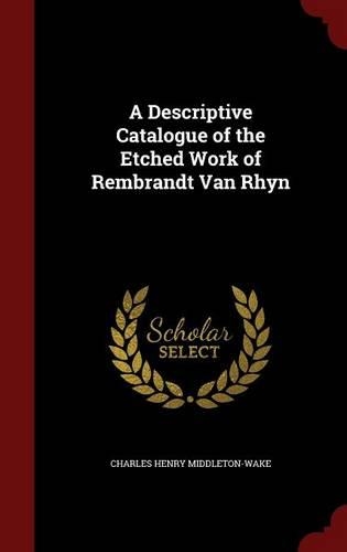 A Descriptive Catalogue of the Etched Work of Rembrandt Van Rhyn
