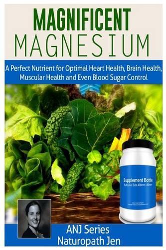 Magnificent Magnesium: A Perfect Nutrient for Optimal Heart Health, Brain Health, Muscular Health and Even Blood Sugar Control(English)