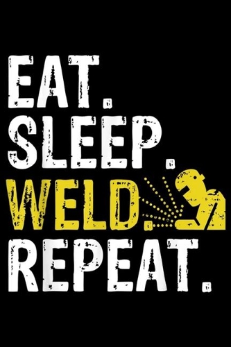 Eat. Sleep. Weld. Repeat.