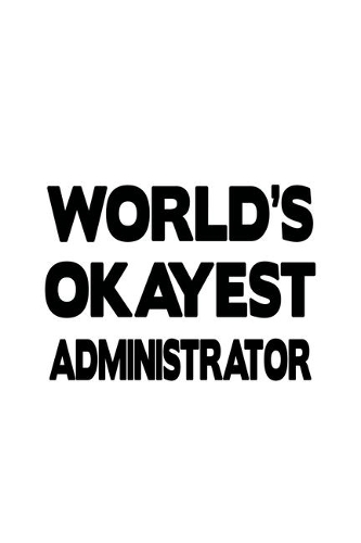 World's Okayest Administrator: Personal Administrator Notebook, Managing/Organizer Journal Gift, Diary, Doodle Gift or Notebook - 6 x 9 Compact Size, 109 Blank Lined Pages