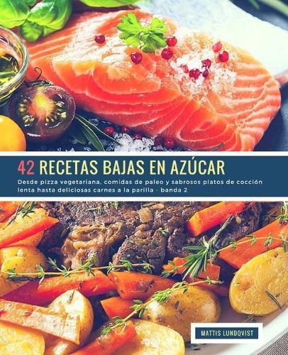 42 Recetas Bajas en Azúcar - banda 2: Desde pizza vegetariana, comidas de paleo y sabrosos platos de cocción lenta hasta deliciosas carnes a la parilla(3 Recetas Bajas En Azúcar)
