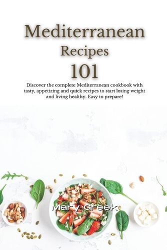Mediterranean Recipes 101: Discover the complete Mediterranean cookbook with tasty, appetizing and quick recipes to start losing weight and living healthy. Easy to prepare!