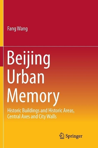 Beijing Urban Memory: Historic Buildings and Historic Areas, Central Axes and City Walls(SpringerBriefs in Business)