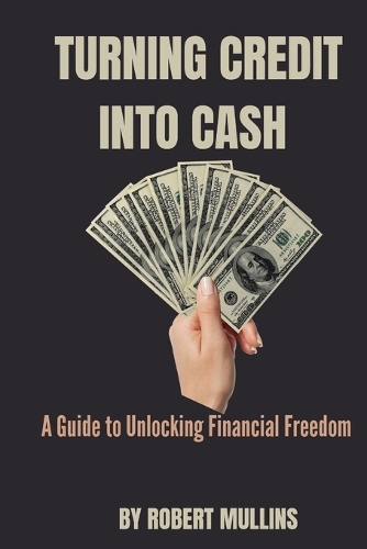 Turning Credit Into Cash: A Guide to Unlocking Financial Freedom