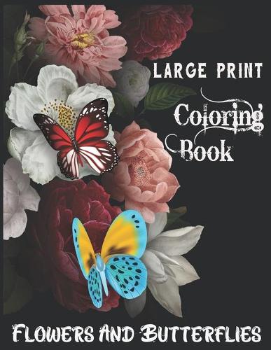 Large Print Coloring Book Flowers And Butterflies: A Large Print Coloring Book Featuring Fun, Easy and Relaxing Flower Designs