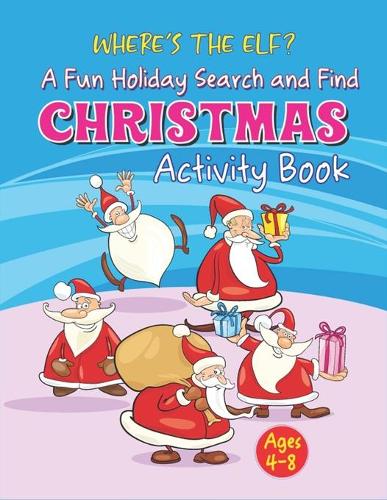 WHERE'S THE ELF A Fun Holiday Search And Find CHRISTMAS Activity Book Ages 4-8: Help Santa Spy & Catch His Elves Playing Hide And Seek To Return To The North Pole Before Christmas Coloring Activity Book (Perfect Children's gifts