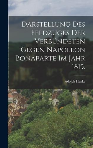 Darstellung des Feldzuges der Verbündeten gegen Napoleon Bonaparte im Jahr 1815.