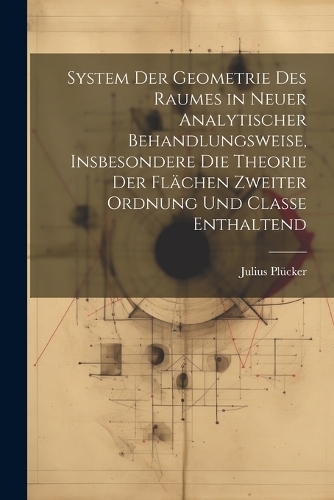 System der Geometrie des Raumes in neuer analytischer Behandlungsweise, insbesondere die Theorie der Flächen zweiter Ordnung und Classe enthaltend