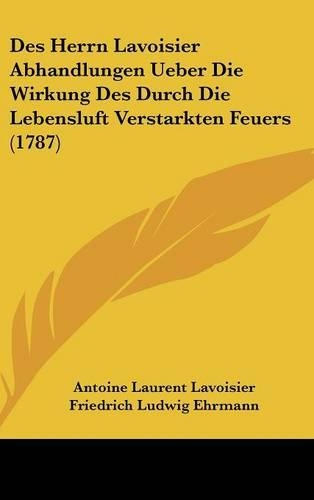 Des Herrn Lavoisier Abhandlungen Ueber Die Wirkung Des Durch Die Lebensluft Verstarkten Feuers (1787)