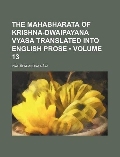 The Mahabharata of Krishna-Dwaipayana Vyasa Translated Into English Prose (Volume 13)