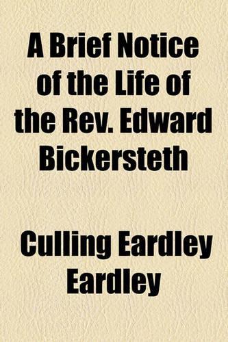 A Brief Notice of the Life of the REV. Edward Bickersteth: (English)