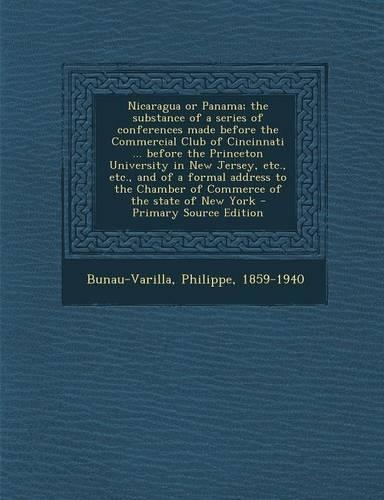 Nicaragua or Panama; The Substance of a Series of Conferences Made Before the Commercial Club of Cincinnati ... Before the Princeton University in New Jersey, Etc., Etc., and of a Formal Address to the Chamber of Commerce of the State of New York