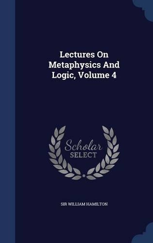 Lectures On Metaphysics And Logic, Volume 4