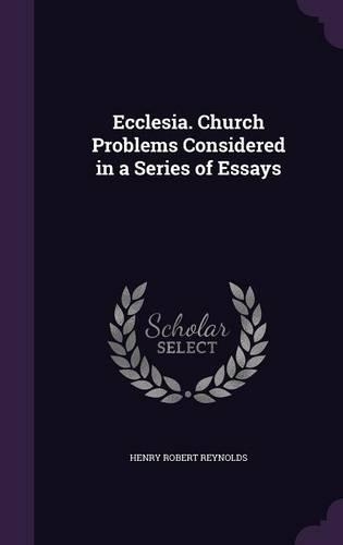 Ecclesia. Church Problems Considered in a Series of Essays