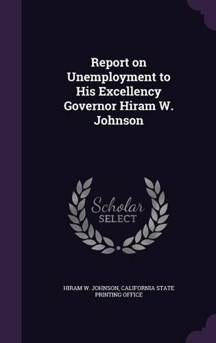Report on Unemployment to His Excellency Governor Hiram W. Johnson