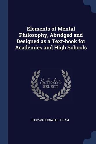 Elements of Mental Philosophy, Abridged and Designed as a Text-Book for Academies and High Schools