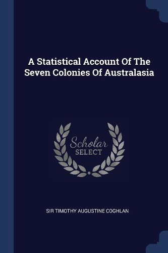 A Statistical Account Of The Seven Colonies Of Australasia