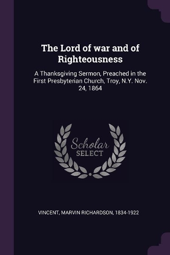 The Lord of War and of Righteousness: A Thanksgiving Sermon, Preached in the First Presbyterian Church, Troy, N.Y. Nov. 24, 1864