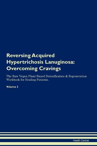 Reversing Acquired Hypertrichosis Lanuginosa: Overcoming Cravings The Raw Vegan Plant-Based Detoxification & Regeneration Workbook for Healing Patients. Volume 3