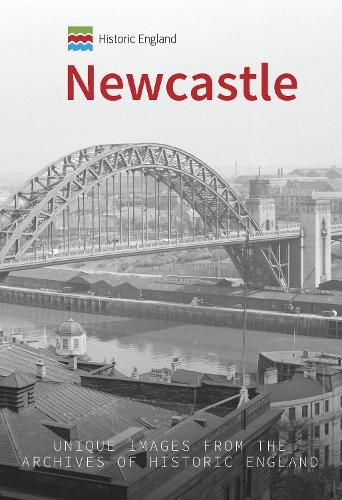 Historic England: Newcastle: Unique Images from the Archives of Historic England(Historic England)