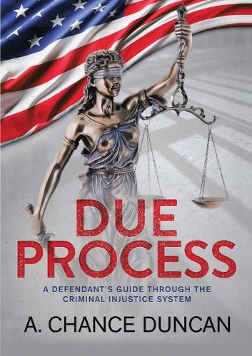 Due Process: A defendant's guide through the criminal injustice system