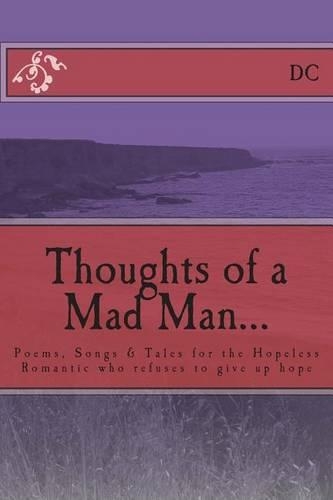 Thoughts of a Mad Man: Poems, Songs & Tales for the Hopeless Romantic who refuses to give up hope(English)