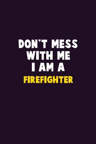 Don't Mess With Me, I Am A Firefighter