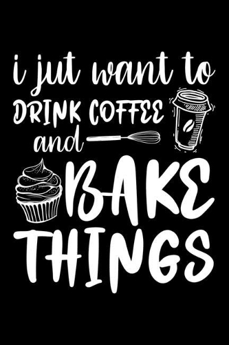 I Just Want To Drink Coffee And Bake Things