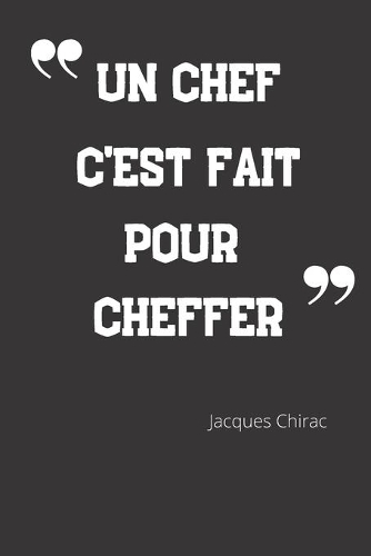 Un chef c'est fait pour cheffer: Carnet de notes - Citation de Jacques Chirac - 124 pages lignées - format 15,24 x 22,89 cm