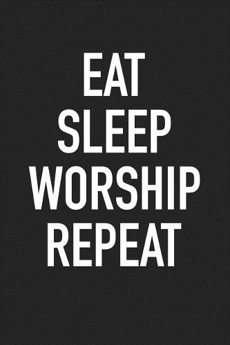 Eat Sleep Worship Repeat