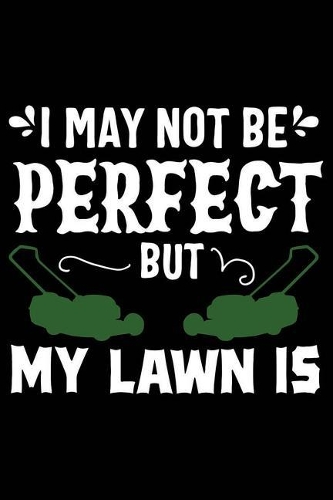 I May Not Be Perfect But My Lawn Is: 120 Pages 6 X 9 Inches Journal