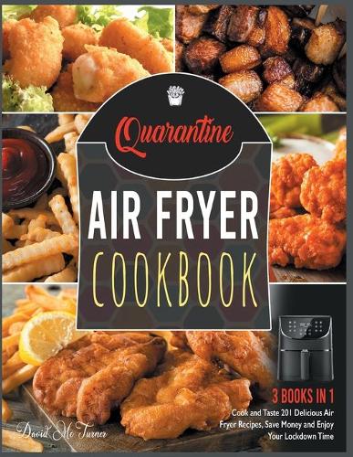 Quarantine Air Fryer Cookbook [3 IN 1]: Cook and Taste 201 Delicious Air Fryer Recipes, Save Money and Enjoy Your Lockdown Time