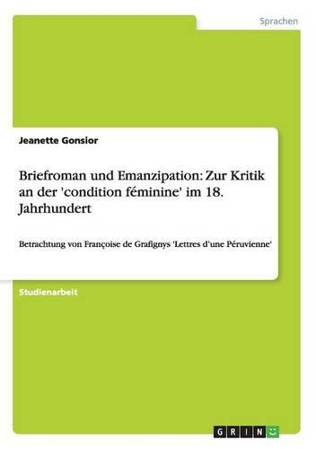 Briefroman und Emanzipation: Zur Kritik an der 'condition féminine' im 18. Jahrhundert: Betrachtung von Françoise de Grafignys 'Lettres d'une Péruvienne'(German)