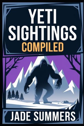 Yeti Sightings Compiled: (31 Aliens, Ufos, and Cryptids: Unraveling the Unknown)