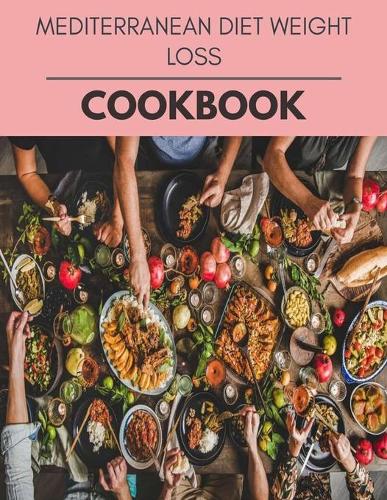 Mediterranean Diet Weight Loss Cookbook: Easy and Delicious for Weight Loss Fast, Healthy Living, Reset your Metabolism - Eat Clean, Stay Lean with Real Foods for Real Weight Loss