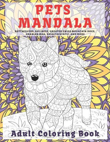 Pets Mandala - Adult Coloring Book - Rottweilers, Balinese, Greater Swiss Mountain Dogs, Arabian Mau, Xoloitzcuintli, and more