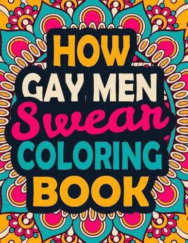 How Gay Men Swear Coloring Book: A Swear Coloring Book Gift for Gay Men-8.5x11 Inches 50 Unique Design of Swear Words Illustration Coloring Book for Gay Men