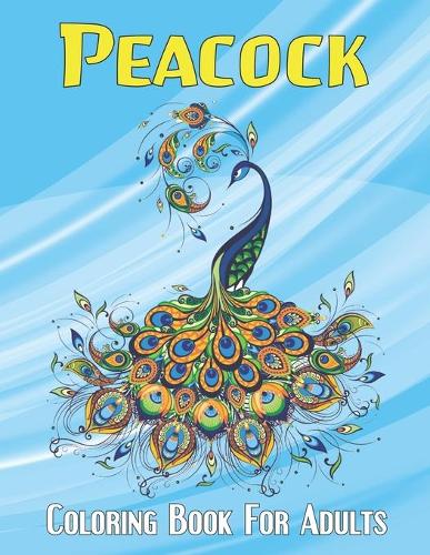 Peacock Coloring Book For Adults: An Adults Peacock Coloring Book for Stress Relief and Relaxation with Unique Illustration - Gift Idea for All Ages.