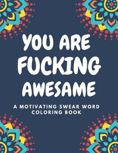 You Are Fucking Awesome A Motivating Swear Word Coloring Book