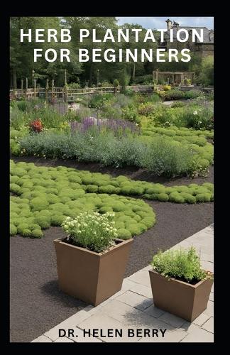 Herbs Plantation for Beginners: Beginners Guide to Growing Herb in Large Scale