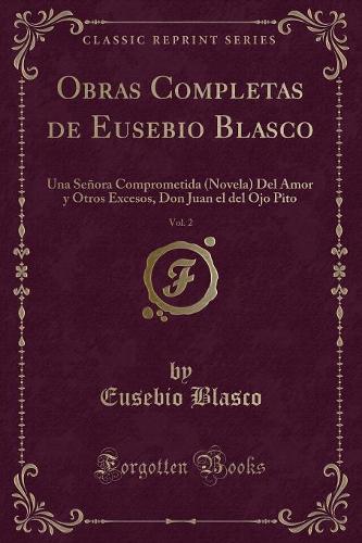 Obras Completas de Eusebio Blasco, Vol. 2: Una Señora Comprometida (Novela) del Amor Y Otros Excesos, Don Juan El del Ojo Pito (Classic Reprint)