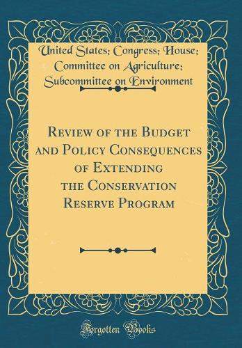 Review of the Budget and Policy Consequences of Extending the Conservation Reserve Program (Classic Reprint)
