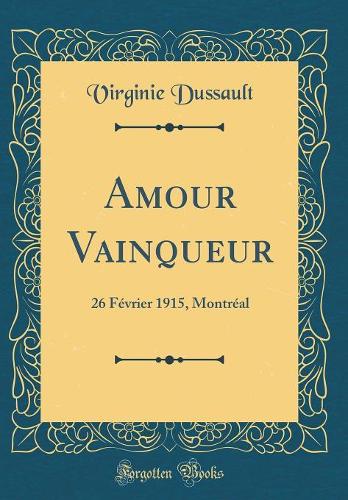 Amour Vainqueur: 26 Février 1915, Montréal (Classic Reprint)