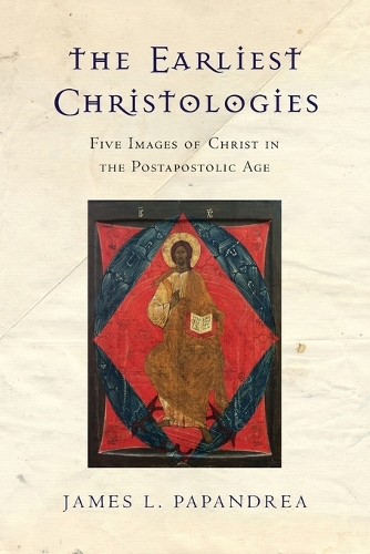 The Earliest Christologies – Five Images of Christ in the Postapostolic Age: Five Images of Christ in the Postapostolic Age(English)