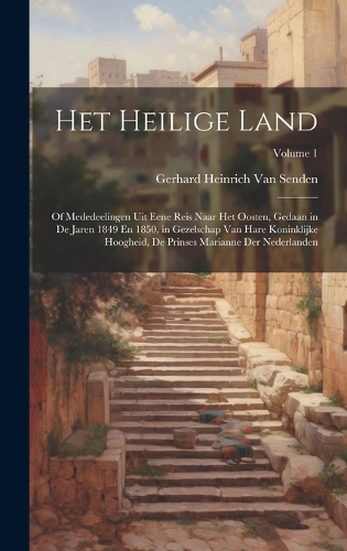 Het Heilige Land: Of Mededeelingen Uit Eene Reis Naar Het Oosten, Gedaan in De Jaren 1849 En 1850, in Gezelschap Van Hare Koninklijke Hoogheid, De Prinses Marianne De