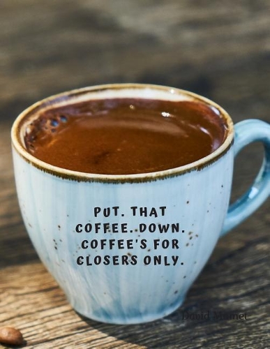 Put. That coffee. Down. Coffee's for closers only.