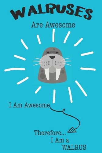 Walrus Are Awesome I Am Awesome There For I Am a Walrus