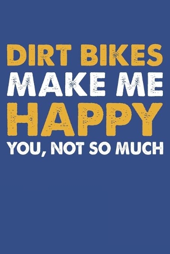 Dirt Bikes Make Me Happy You Not So Much