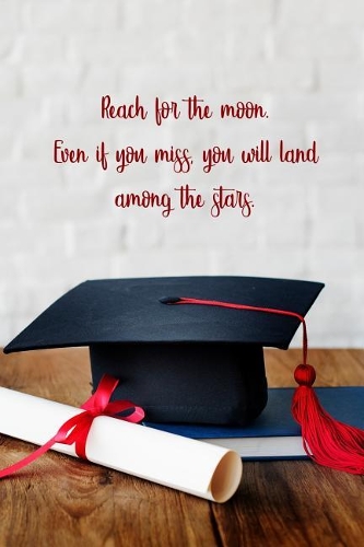 Reach for the moon. Even if you miss you will land among the stars